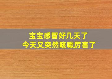 宝宝感冒好几天了 今天又突然咳嗽厉害了